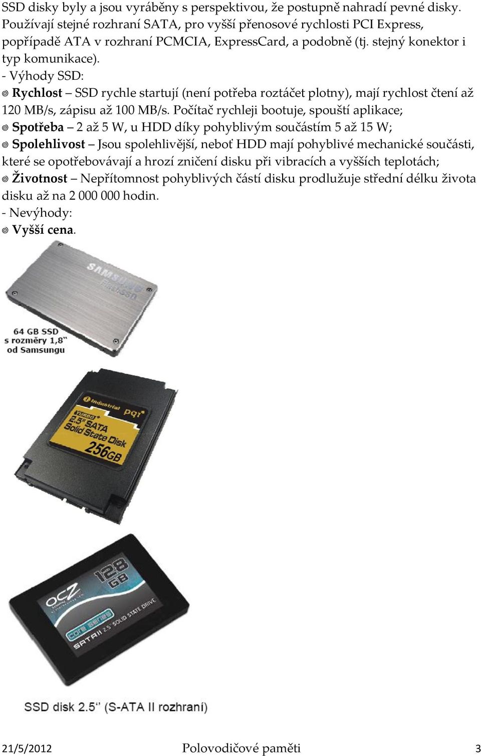 - Výhody SSD: Rychlost SSD rychle startují (není potřeba roztáčet plotny), mají rychlost čtení až 120 MB/s, zápisu až 100 MB/s.
