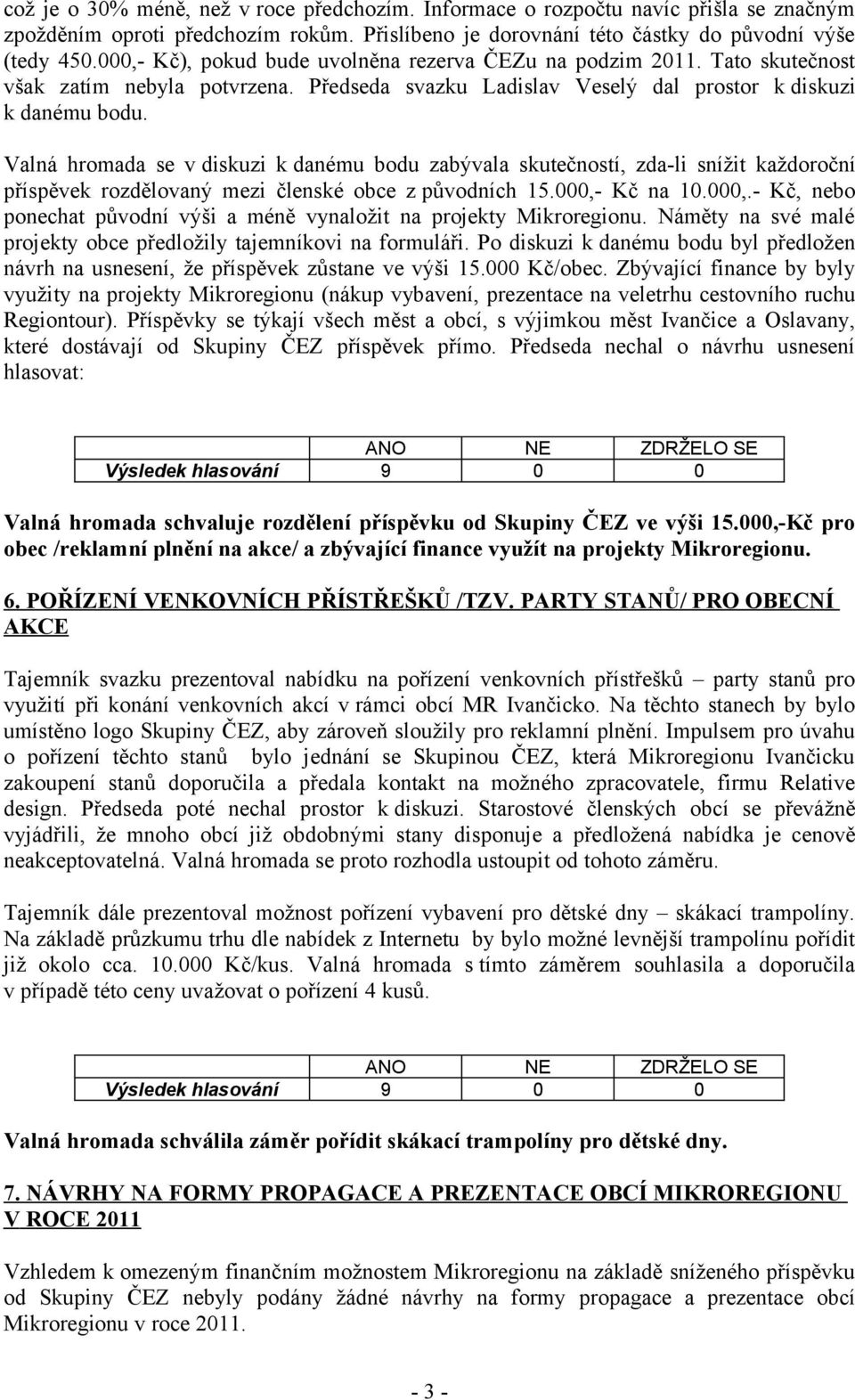 Valná hromada se v diskuzi k danému bodu zabývala skutečností, zda-li snížit každoroční příspěvek rozdělovaný mezi členské obce z původních 15.000,-