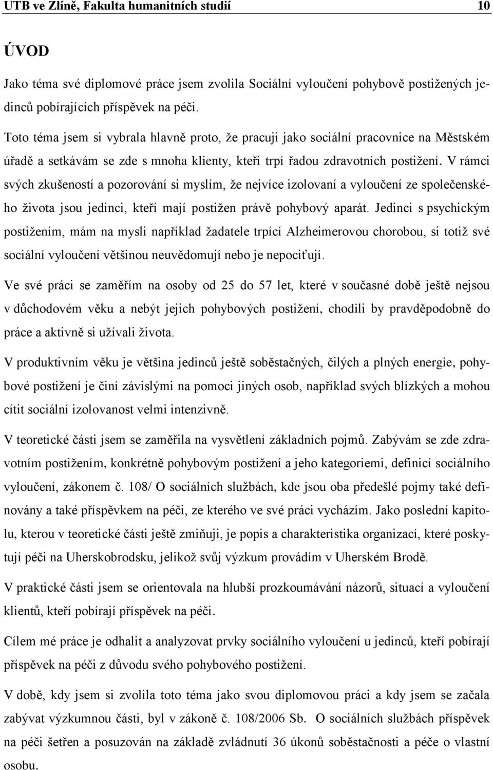 V rámci svých zkušeností a pozorování si myslím, ţe nejvíce izolovaní a vyloučení ze společenského ţivota jsou jedinci, kteří mají postiţen právě pohybový aparát.