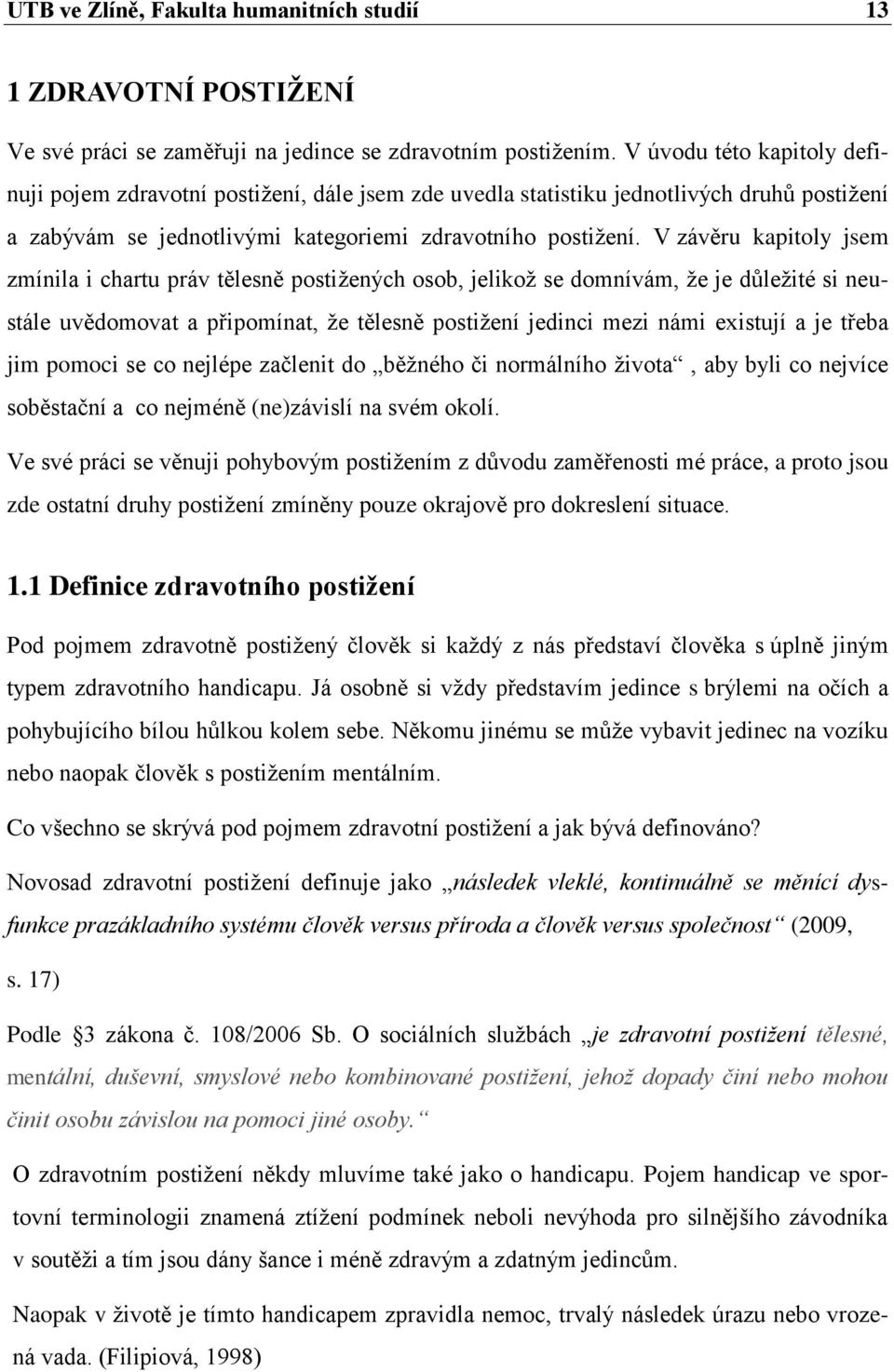 V závěru kapitoly jsem zmínila i chartu práv tělesně postiţených osob, jelikoţ se domnívám, ţe je důleţité si neustále uvědomovat a připomínat, ţe tělesně postiţení jedinci mezi námi existují a je