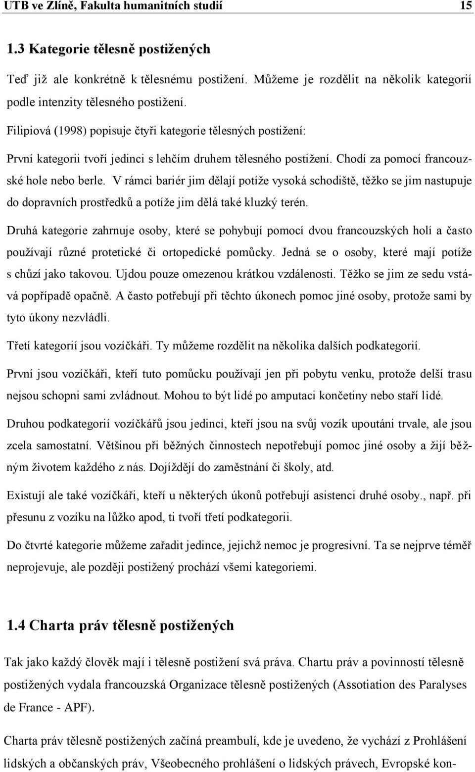 V rámci bariér jim dělají potíţe vysoká schodiště, těţko se jim nastupuje do dopravních prostředků a potíţe jim dělá také kluzký terén.