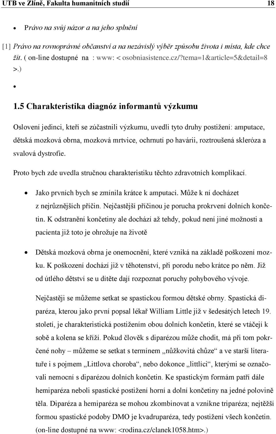 5 Charakteristika diagnóz informantů výzkumu Oslovení jedinci, kteří se zúčastnili výzkumu, uvedli tyto druhy postiţení: amputace, dětská mozková obrna, mozková mrtvice, ochrnutí po havárii,