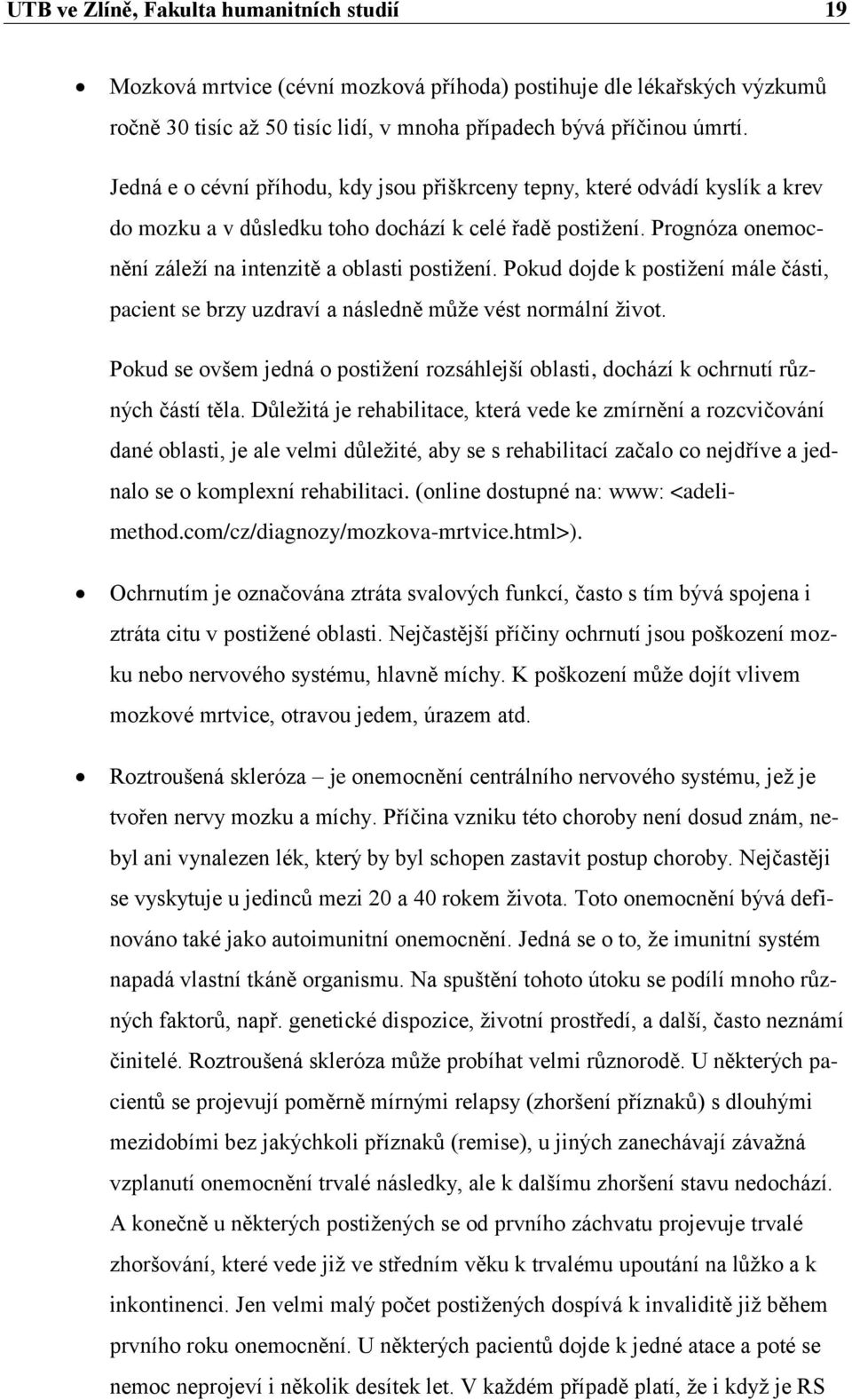 Pokud dojde k postiţení mále části, pacient se brzy uzdraví a následně můţe vést normální ţivot. Pokud se ovšem jedná o postiţení rozsáhlejší oblasti, dochází k ochrnutí různých částí těla.