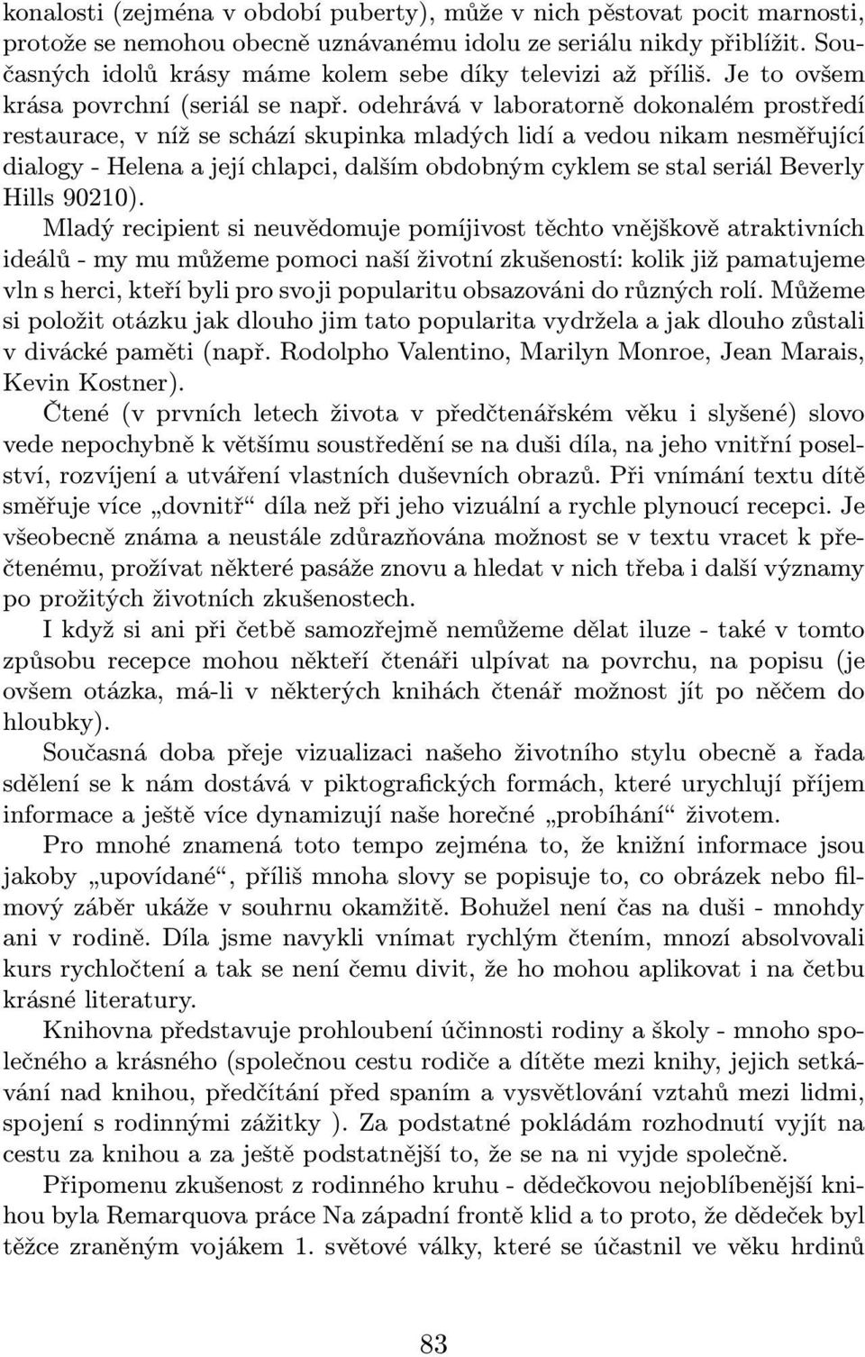 odehrává v laboratorně dokonalém prostředí restaurace, v níž se schází skupinka mladých lidí a vedou nikam nesměřující dialogy- Helena a její chlapci, dalším obdobným cyklem se stal seriál Beverly