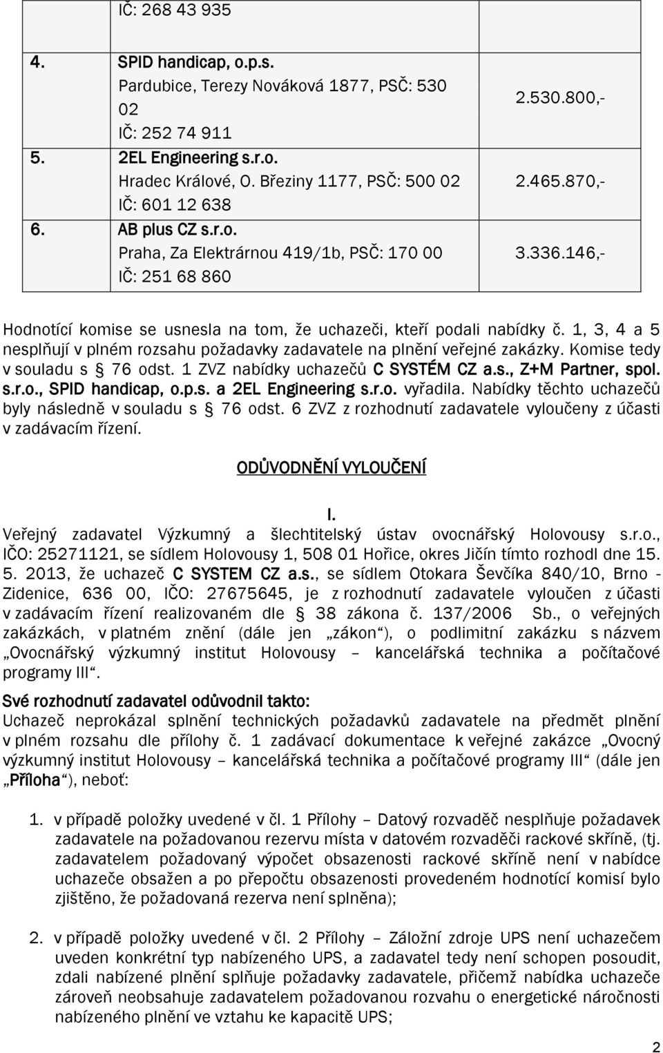 1, 3, 4 a 5 nesplňují v plném rozsahu požadavky zadavatele na plnění veřejné zakázky. Komise tedy v souladu s 76 odst. 1 ZVZ nabídky uchazečů C SYSTÉM CZ a.s., Z+M Partner, spol. s.r.o., SPID handicap, o.