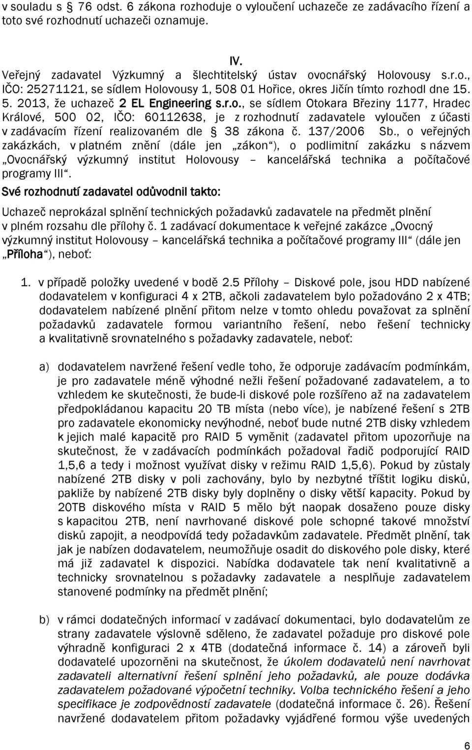 137/2006 Sb., o veřejných zakázkách, v platném znění (dále jen zákon ), o podlimitní zakázku s názvem Ovocnářský výzkumný institut Holovousy kancelářská technika a počítačové programy III.