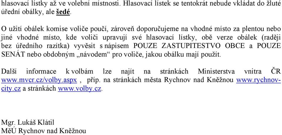 obálek (raději bez úředního razítka) vyvěsit s nápisem POUZE ZASTUPITESTVO OBCE a POUZE SENÁT nebo obdobným návodem pro voliče, jakou obálku mají použít.