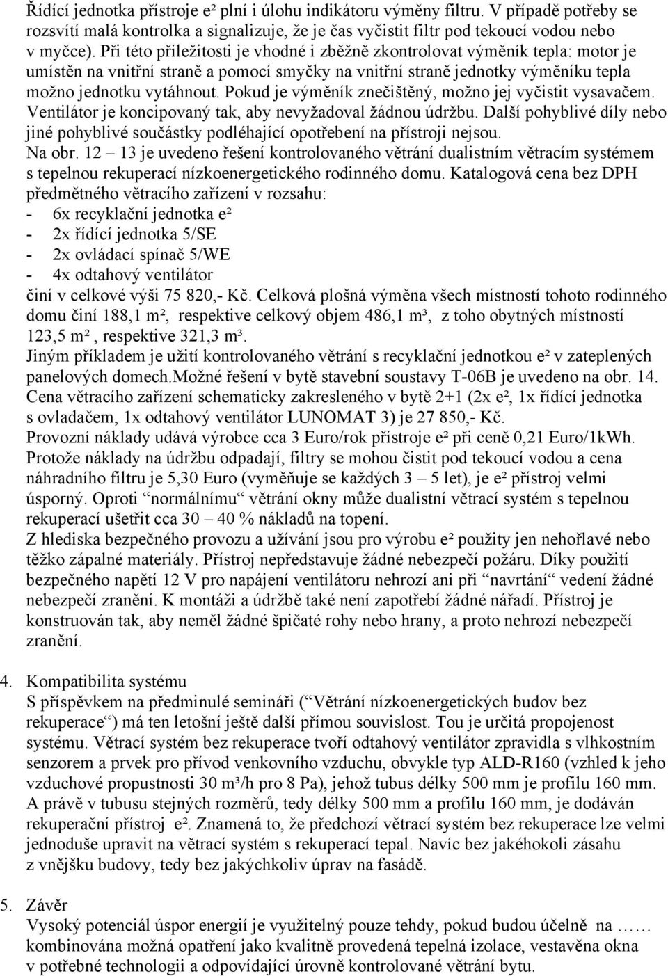 Pokud je výměník znečištěný, možno jej vyčistit vysavačem. Ventilátor je koncipovaný tak, aby nevyžadoval žádnou údržbu.