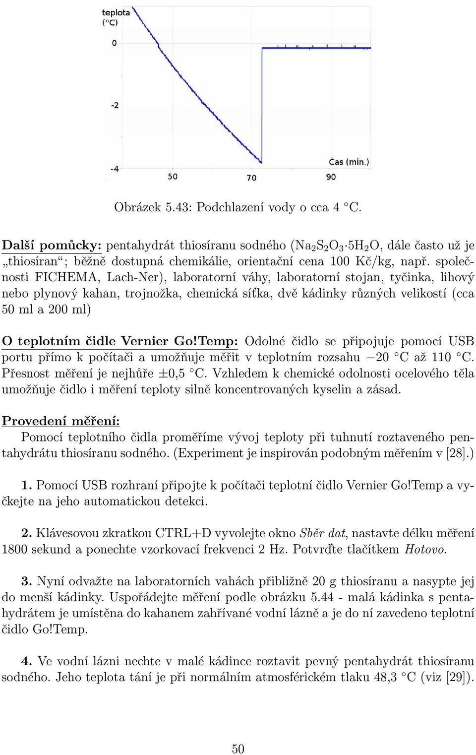 čidle Vernier Go!Temp: Odolné čidlo se připojuje pomocí USB portu přímo k počítači a umožňuje měřit v teplotním rozsahu 20 C až 110 C. Přesnost měření je nejhůře ±0,5 C.