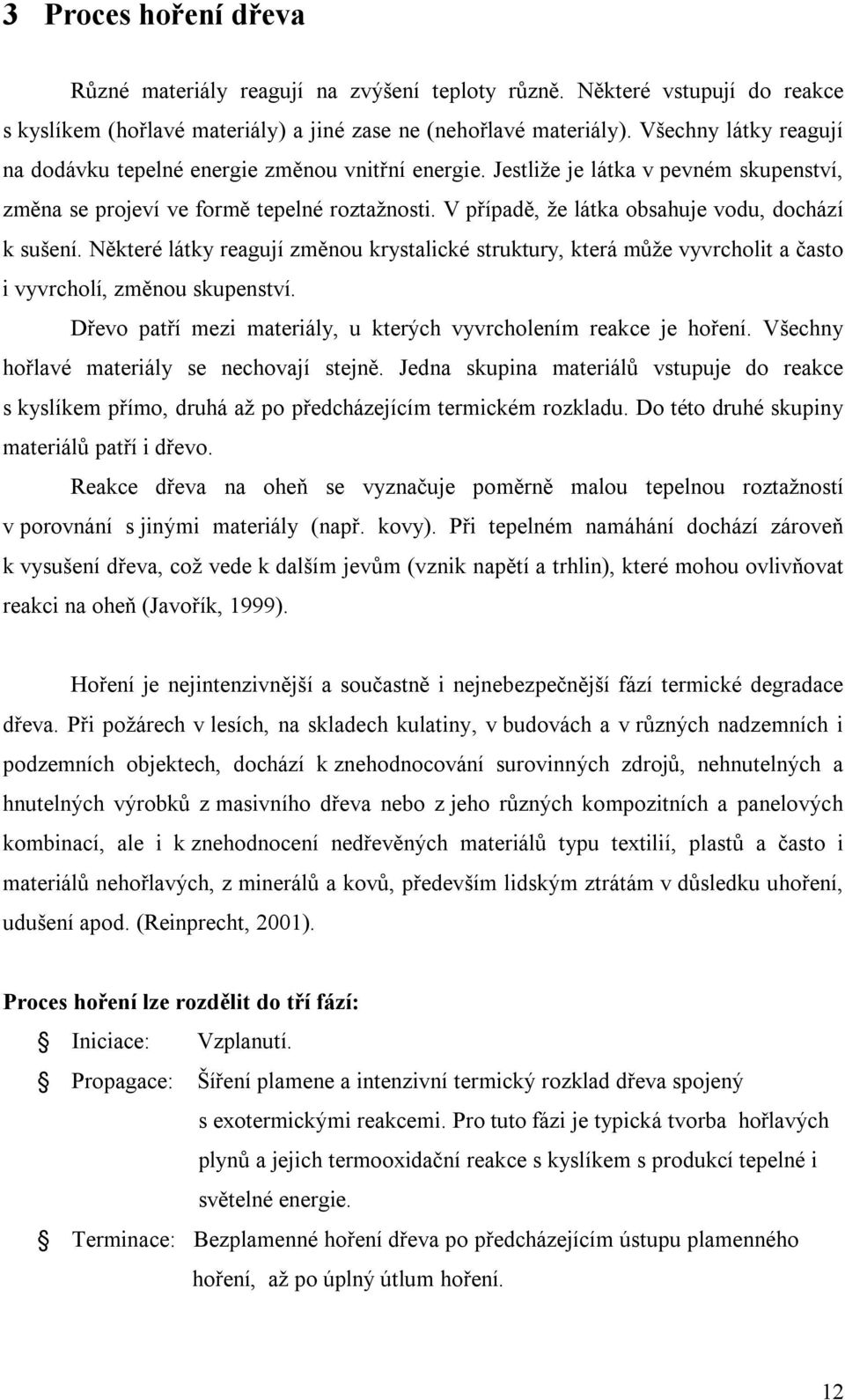 V případě, že látka obsahuje vodu, dochází k sušení. Některé látky reagují změnou krystalické struktury, která může vyvrcholit a často i vyvrcholí, změnou skupenství.