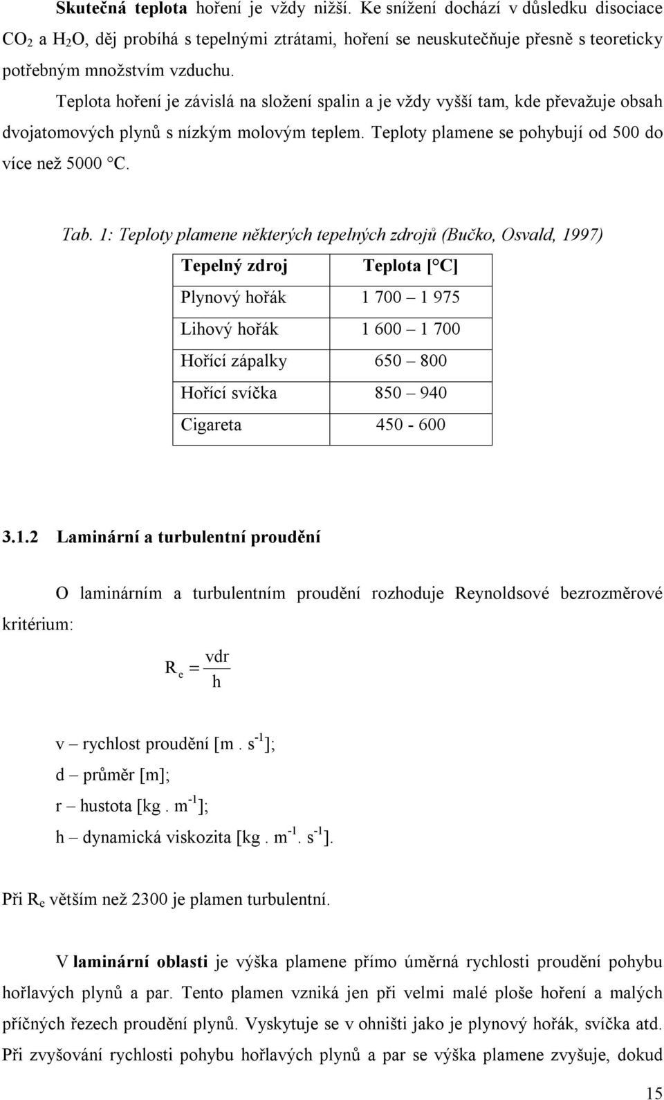 1: Teploty plamene některých tepelných zdrojů (Bučko, Osvald, 1997) Tepelný zdroj Teplota [ C] Plynový hořák 1 700 1 975 Lihový hořák 1 600 1 700 Hořící zápalky 650 800 Hořící svíčka 850 940 Cigareta