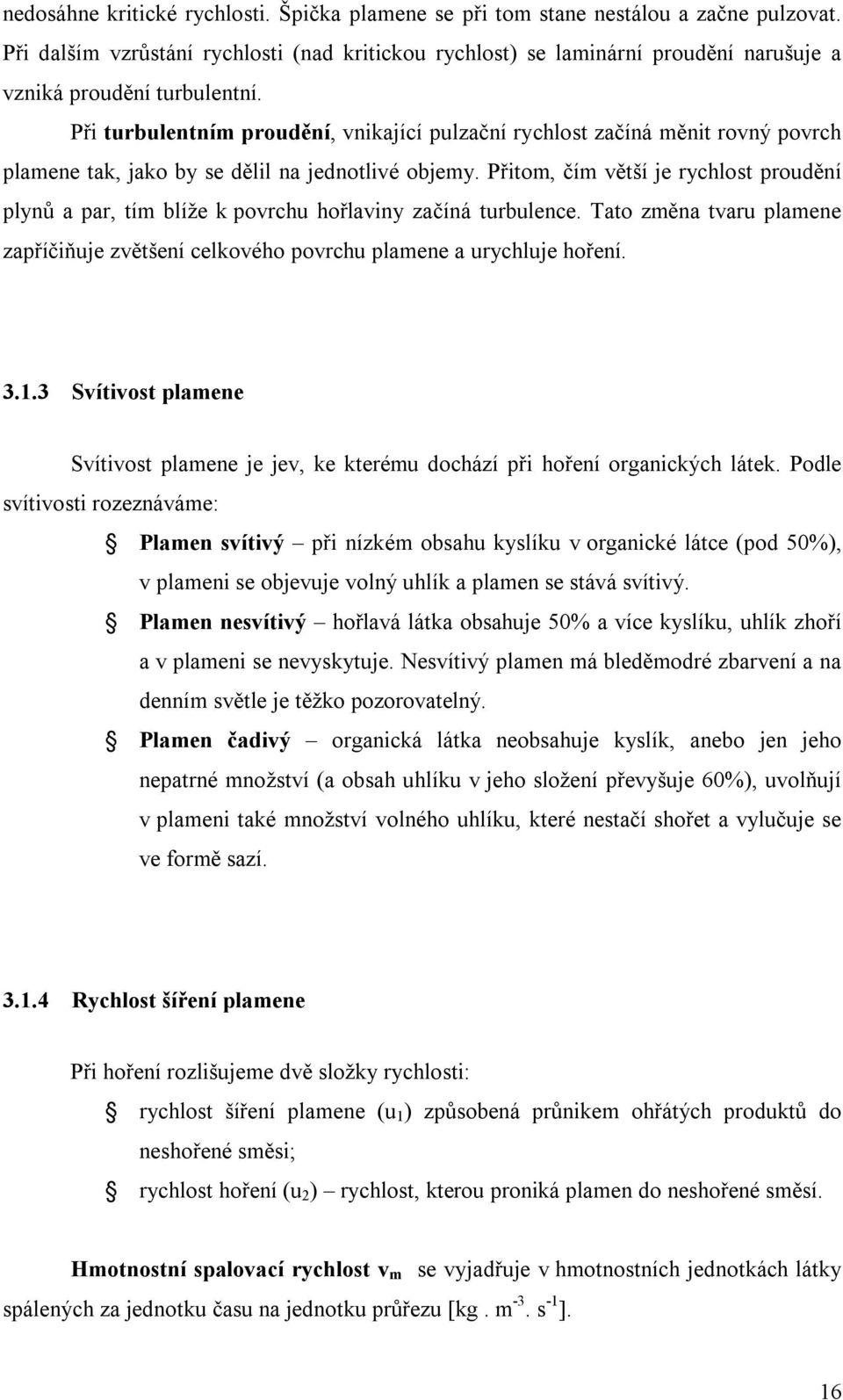 Při turbulentním proudění, vnikající pulzační rychlost začíná měnit rovný povrch plamene tak, jako by se dělil na jednotlivé objemy.