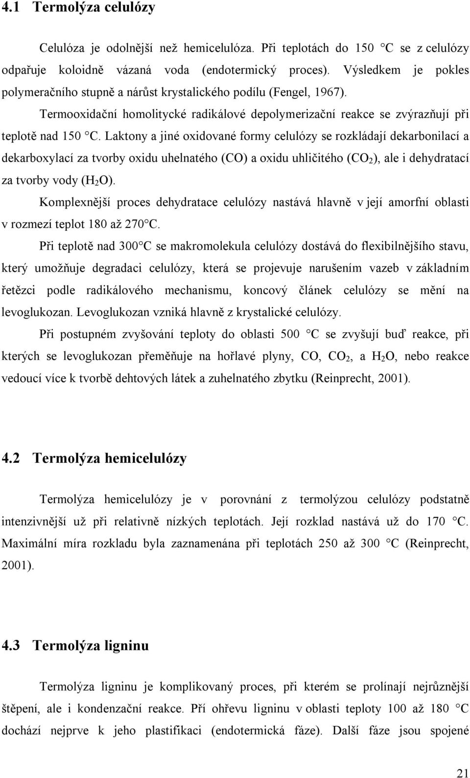 Laktony a jiné oxidované formy celulózy se rozkládají dekarbonilací a dekarboxylací za tvorby oxidu uhelnatého (CO) a oxidu uhličitého (CO 2 ), ale i dehydratací za tvorby vody (H 2 O).