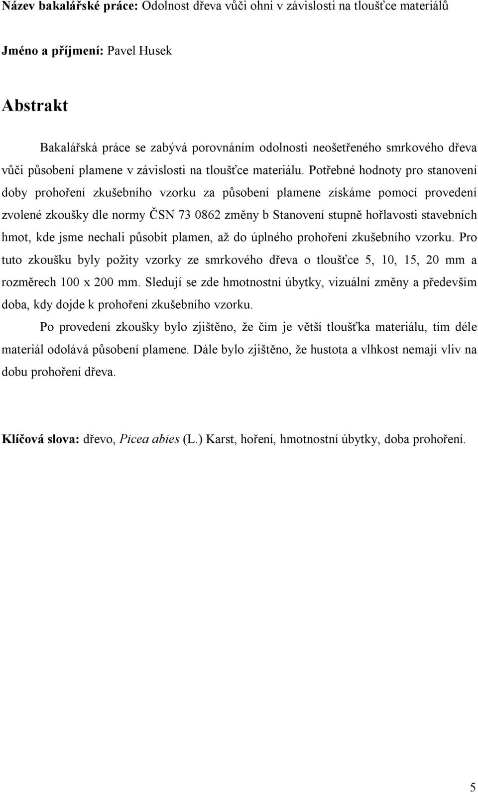 Potřebné hodnoty pro stanovení doby prohoření zkušebního vzorku za působení plamene získáme pomocí provedení zvolené zkoušky dle normy ČSN 73 0862 změny b Stanovení stupně hořlavosti stavebních hmot,
