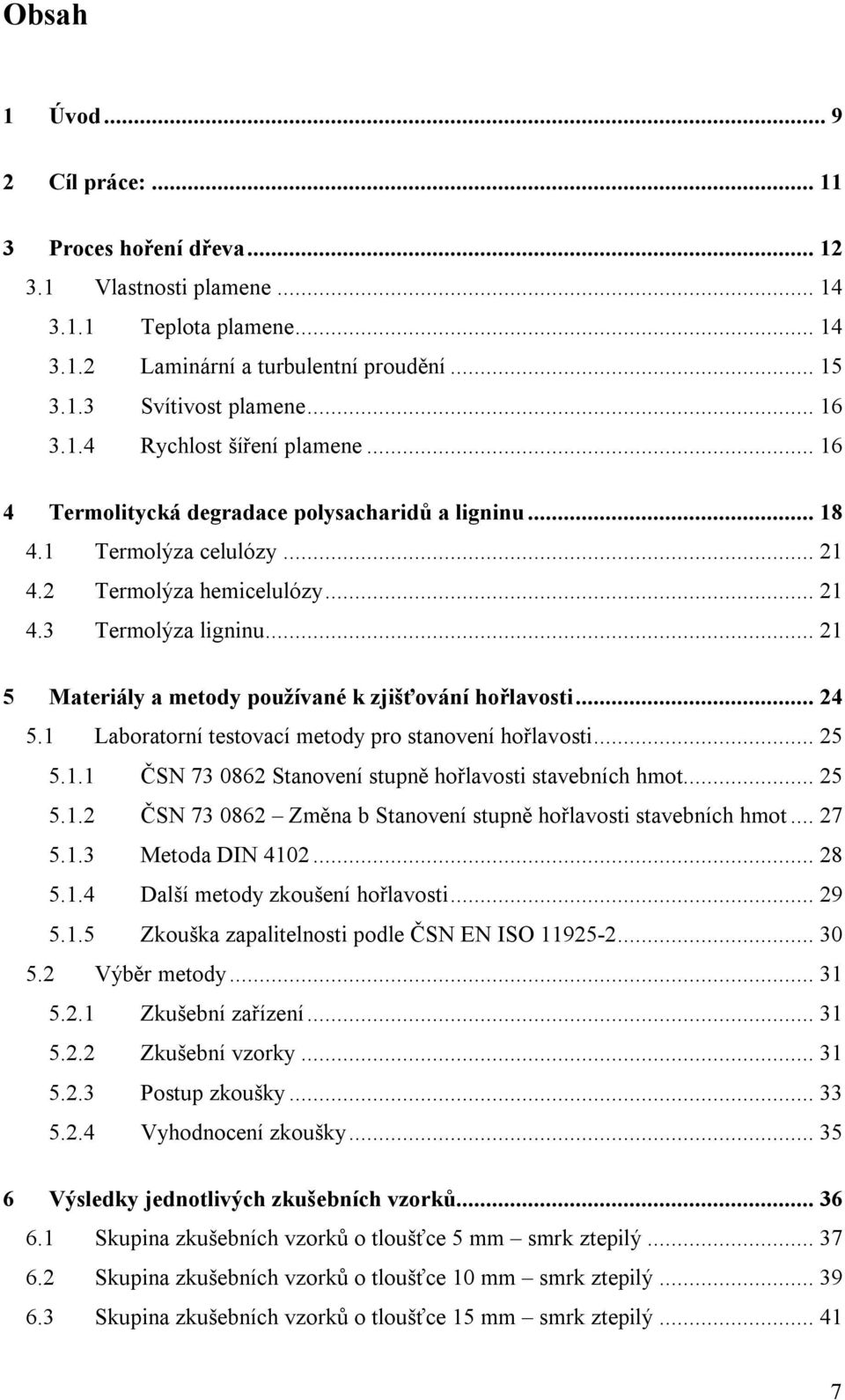 .. 21 5 Materiály a metody používané k zjišťování hořlavosti... 24 5.1 Laboratorní testovací metody pro stanovení hořlavosti... 25 5.1.1 ČSN 73 0862 Stanovení stupně hořlavosti stavebních hmot... 25 5.1.2 ČSN 73 0862 Změna b Stanovení stupně hořlavosti stavebních hmot.