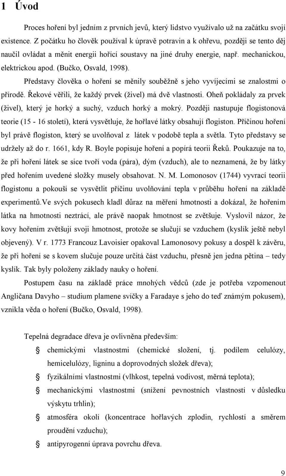 (Bučko, Osvald, 1998). Představy člověka o hoření se měnily souběžně s jeho vyvíjecími se znalostmi o přírodě. Řekové věřili, že každý prvek (živel) má dvě vlastnosti.