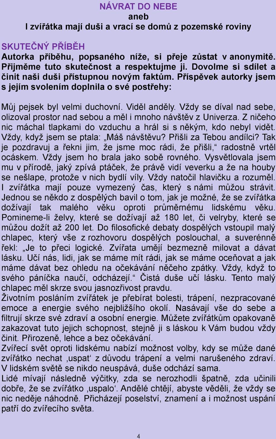 Vždy se díval nad sebe, olizoval prostor nad sebou a měl i mnoho návštěv z Univerza. Z ničeho nic máchal tlapkami do vzduchu a hrál si s někým, kdo nebyl vidět. Vždy, když jsem se ptala: Máš návštěvu?