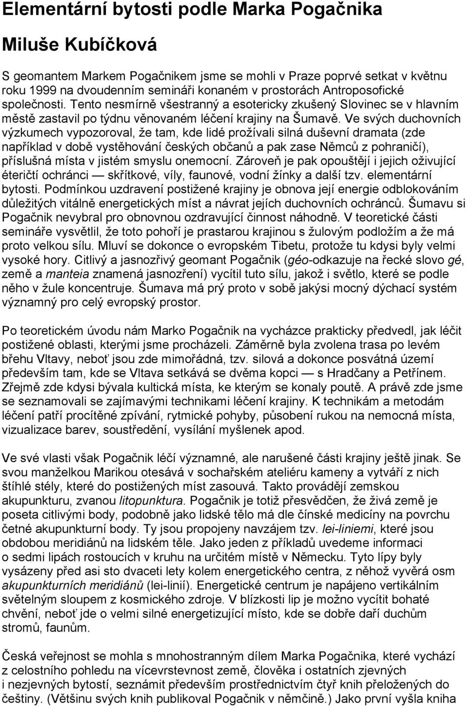 Ve svých duchovních výzkumech vypozoroval, že tam, kde lidé prožívali silná duševní dramata (zde například v době vystěhování českých občanů a pak zase Němců z pohraničí), příslušná místa v jistém