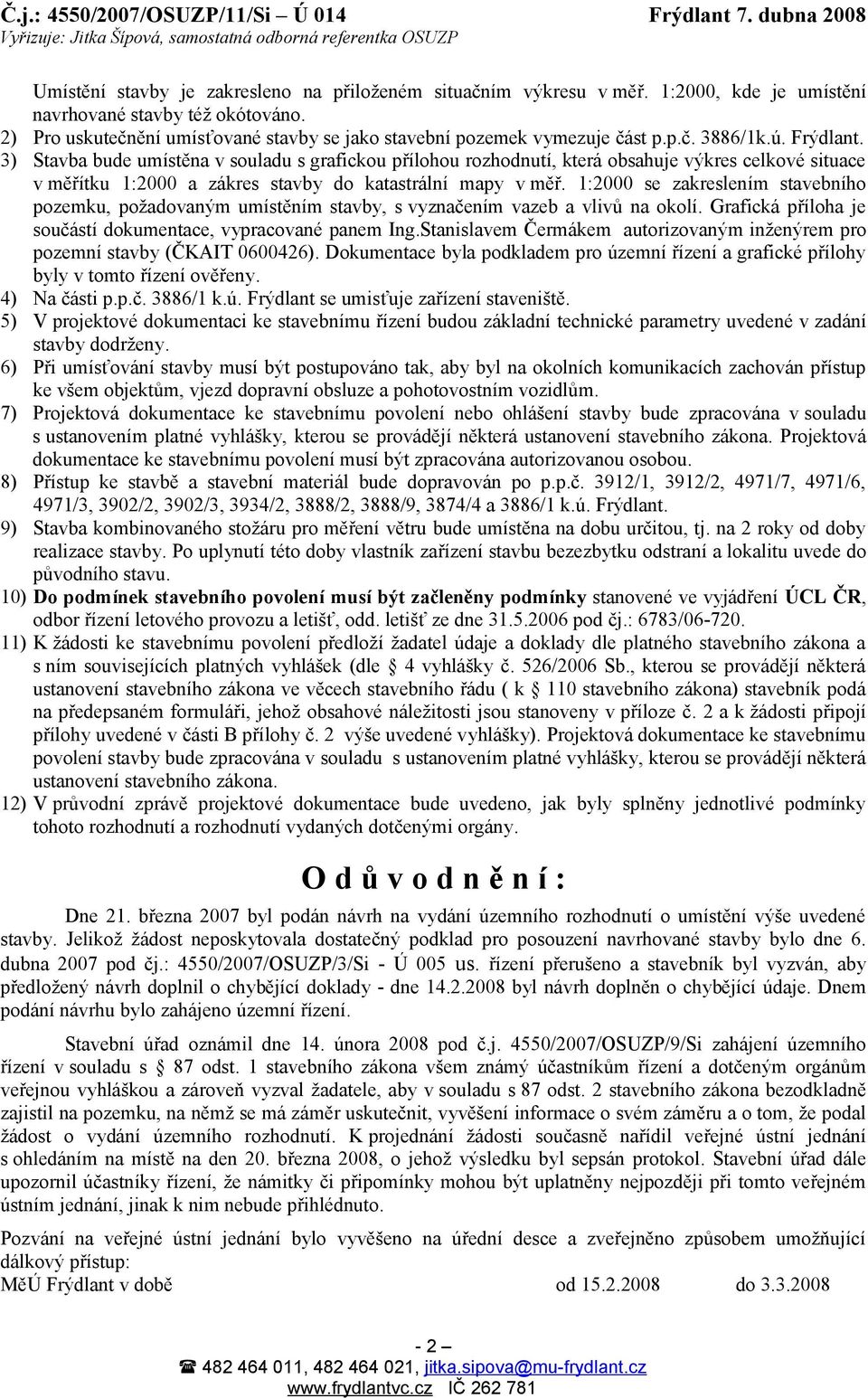 3) Stavba bude umístěna v souladu s grafickou přílohou rozhodnutí, která obsahuje výkres celkové situace v měřítku 1:2000 a zákres stavby do katastrální mapy v měř.