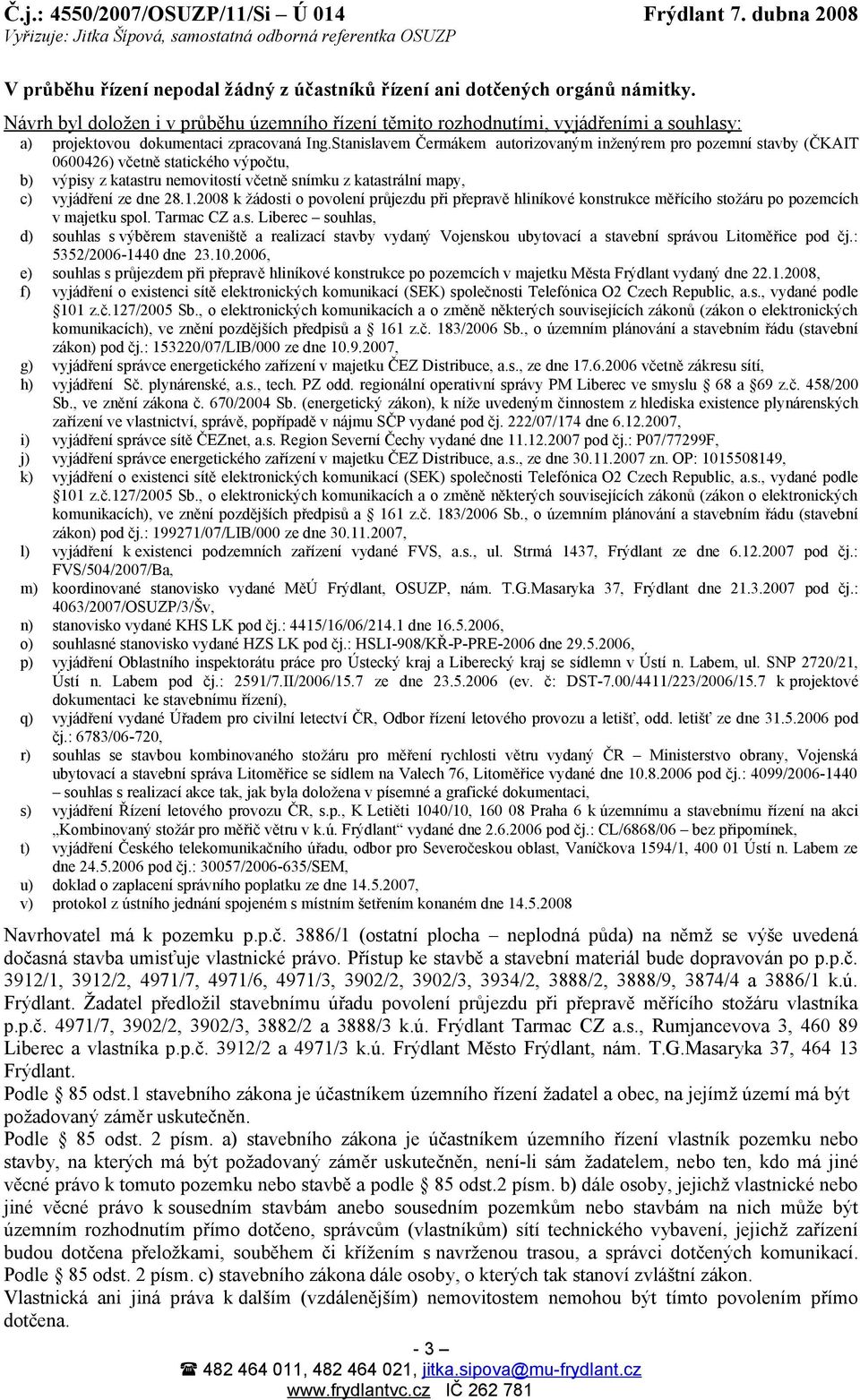 Stanislavem Čermákem autorizovaným inženýrem pro pozemní stavby (ČKAIT 0600426) včetně statického výpočtu, b) výpisy z katastru nemovitostí včetně snímku z katastrální mapy, c) vyjádření ze dne 28.1.