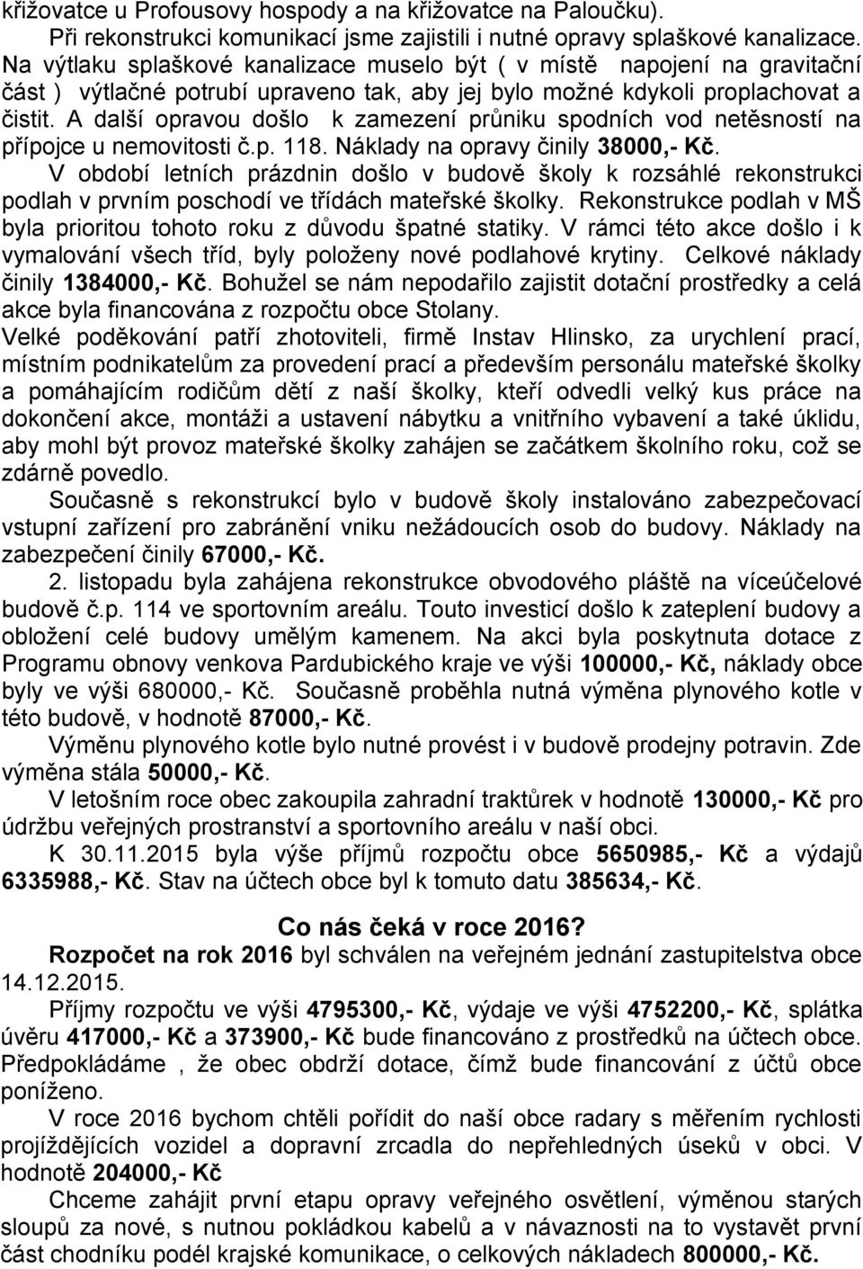 A další opravou došlo k zamezení průniku spodních vod netěsností na přípojce u nemovitosti č.p. 118. Náklady na opravy činily 38000,- Kč.