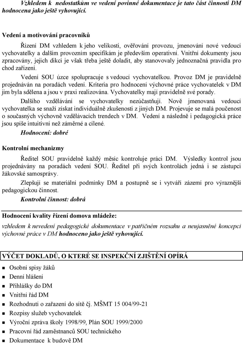 Vnitřní dokumenty jsou zpracovány, jejich dikci je však třeba ještě doladit, aby stanovovaly jednoznačná pravidla pro chod zařízení. Vedení SOU úzce spolupracuje s vedoucí vychovatelkou.