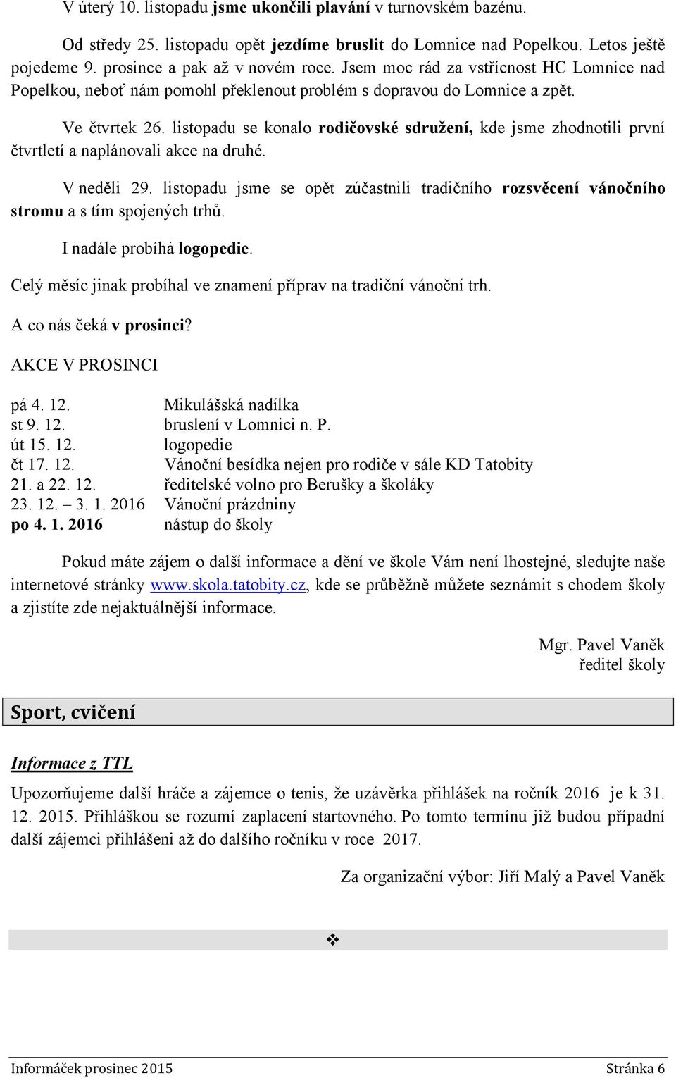 listopadu se konalo rodičovské sdružení, kde jsme zhodnotili první čtvrtletí a naplánovali akce na druhé. V neděli 29.