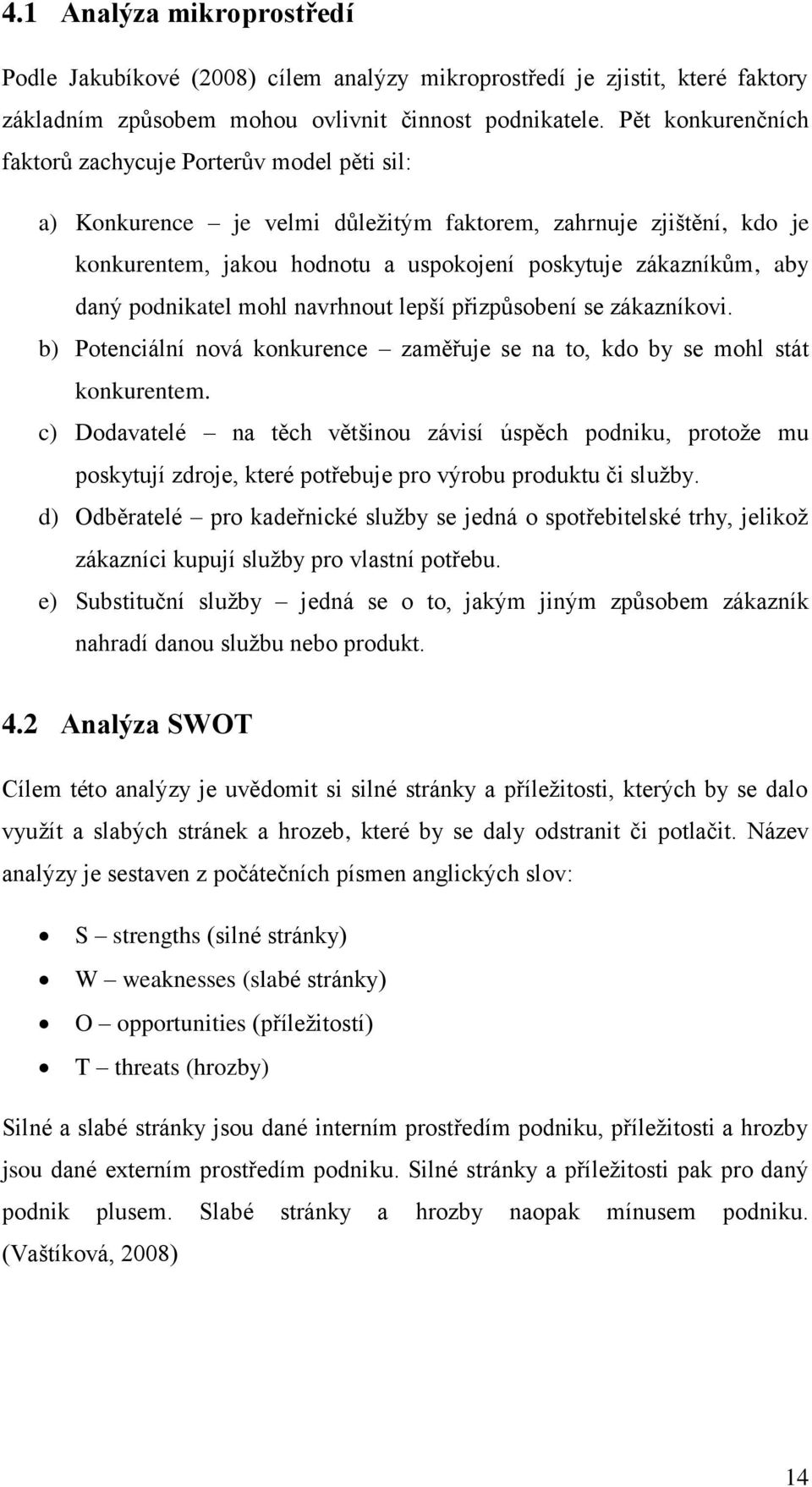 daný podnikatel mohl navrhnout lepší přizpůsobení se zákazníkovi. b) Potenciální nová konkurence zaměřuje se na to, kdo by se mohl stát konkurentem.