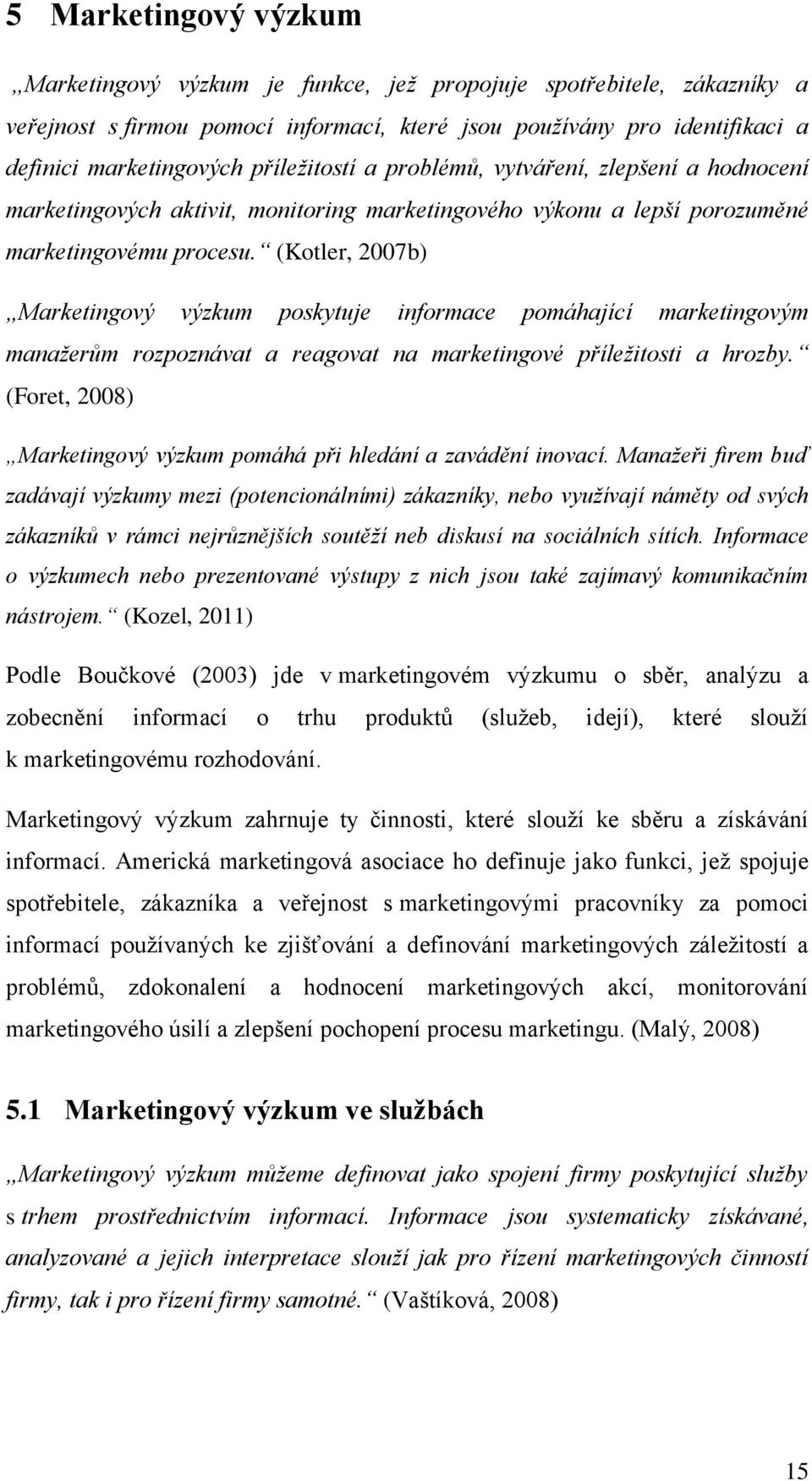 (Kotler, 2007b) Marketingový výzkum poskytuje informace pomáhající marketingovým manažerům rozpoznávat a reagovat na marketingové příležitosti a hrozby.