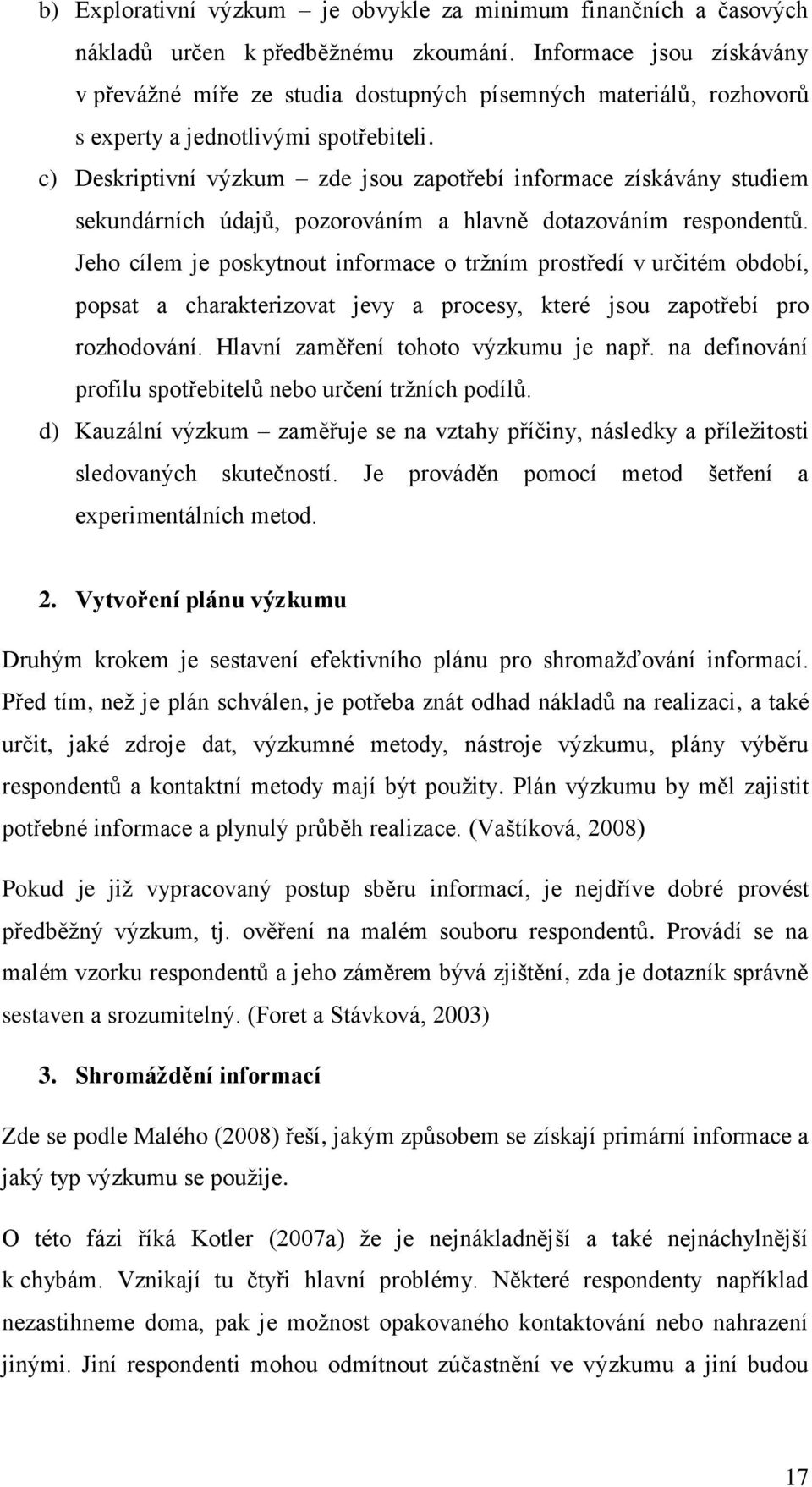 c) Deskriptivní výzkum zde jsou zapotřebí informace získávány studiem sekundárních údajů, pozorováním a hlavně dotazováním respondentů.