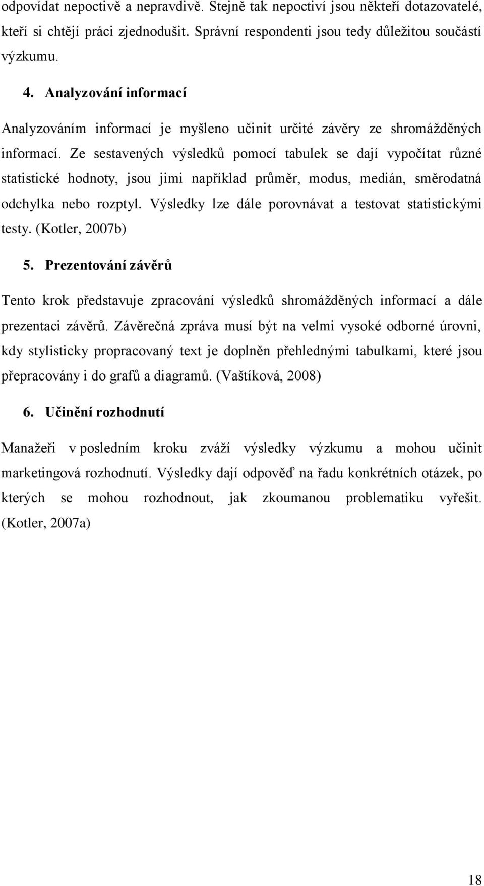 Ze sestavených výsledků pomocí tabulek se dají vypočítat různé statistické hodnoty, jsou jimi například průměr, modus, medián, směrodatná odchylka nebo rozptyl.