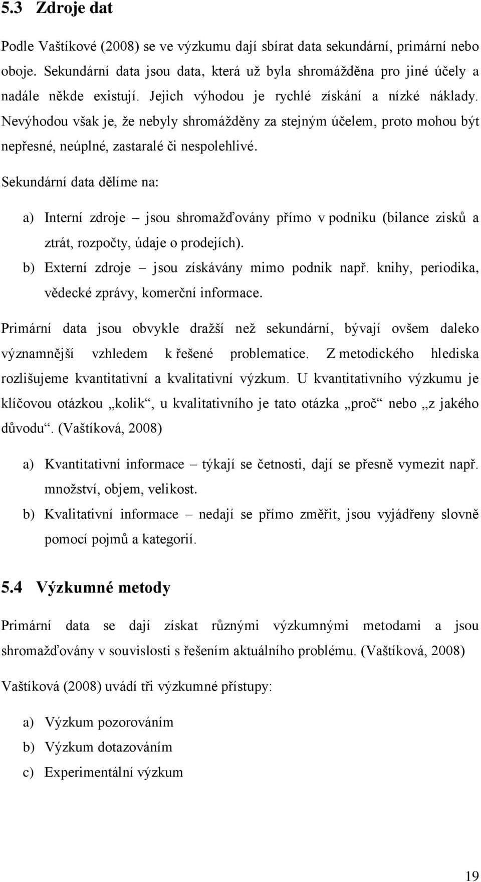 Sekundární data dělíme na: a) Interní zdroje jsou shromaţďovány přímo v podniku (bilance zisků a ztrát, rozpočty, údaje o prodejích). b) Externí zdroje jsou získávány mimo podnik např.