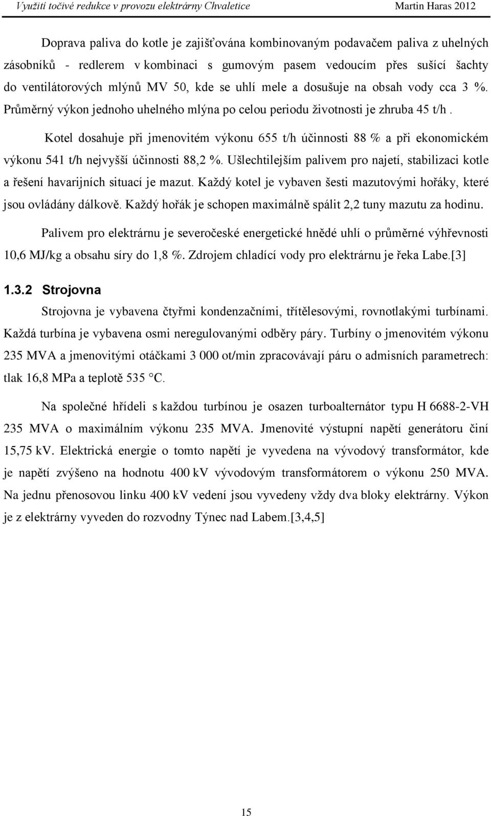 Kotel dosahuje při jmenovitém výkonu 655 t/h účinnosti 88 % a při ekonomickém výkonu 541 t/h nejvyšší účinnosti 88,2 %.