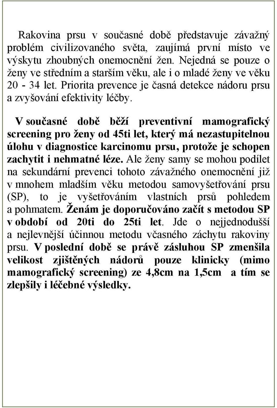 V současné době běží preventivní mamografický screening pro ženy od 45ti let, který má nezastupitelnou úlohu v diagnostice karcinomu prsu, protože je schopen zachytit i nehmatné léze.