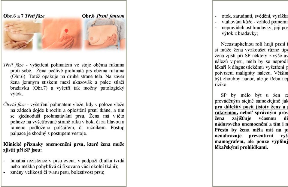 oloze vleže Čtvrtá fáze - vyšetření pohmatem vleže, kdy v poloz na zádech dojde k rozlití a oploštění prsní tkáně, a tím se zjednoduší prohmatávání prsu.