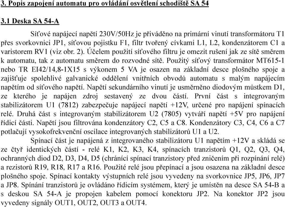 varistorem RV1 (viz obr. 2). Účelem použití síťového filtru je omezit rušení jak ze sítě směrem k automatu, tak z automatu směrem do rozvodné sítě.