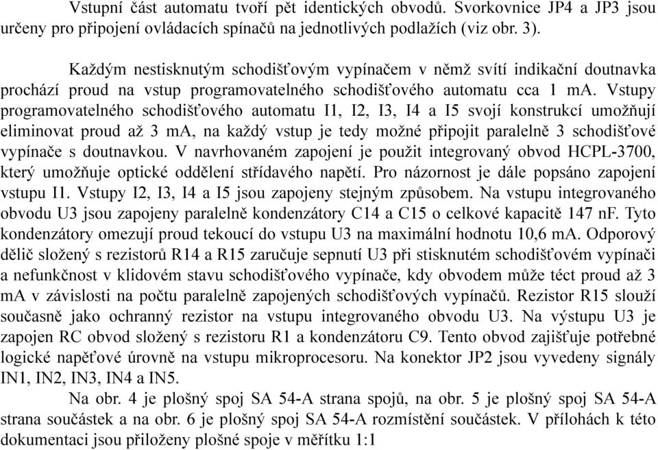 Vstupy programovatelného schodišťového automatu I1, I2, I3, I4 a I5 svojí konstrukcí umožňují eliminovat proud až 3 ma, na každý vstup je tedy možné připojit paralelně 3 schodišťové vypínače s