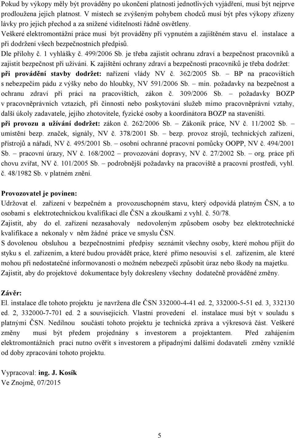 Veškeré elektromontážní práce musí být prováděny při vypnutém a zajištěném stavu el. instalace a při dodržení všech bezpečnostních předpisů. Dle přílohy č. 1 vyhlášky č. 499/2006 Sb.