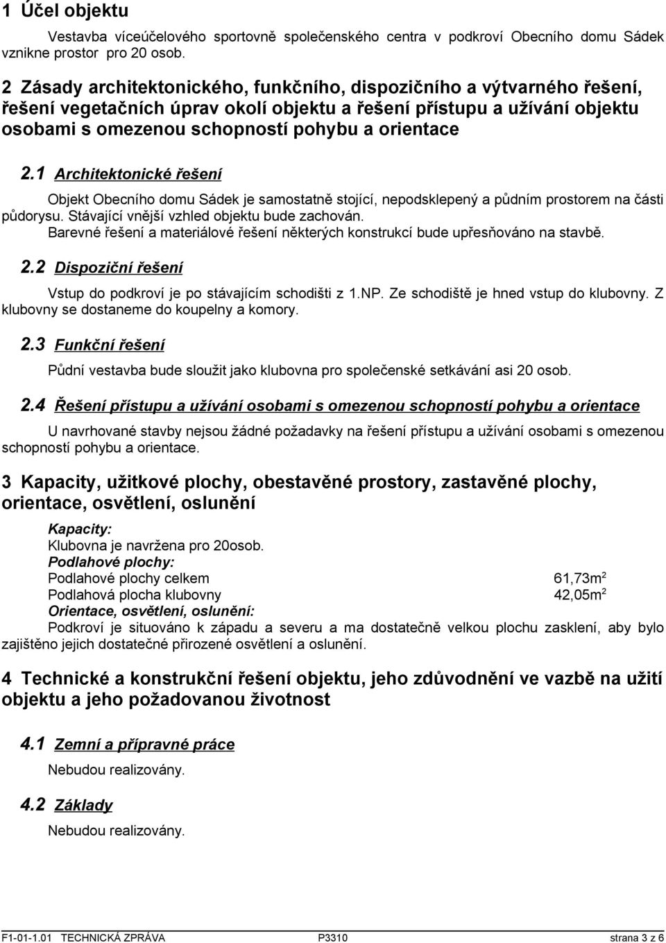 1 Architektonické řešení Objekt Obecního domu Sádek je samostatně stojící, nepodsklepený a půdním prostorem na části půdorysu. Stávající vnější vzhled objektu bude zachován.