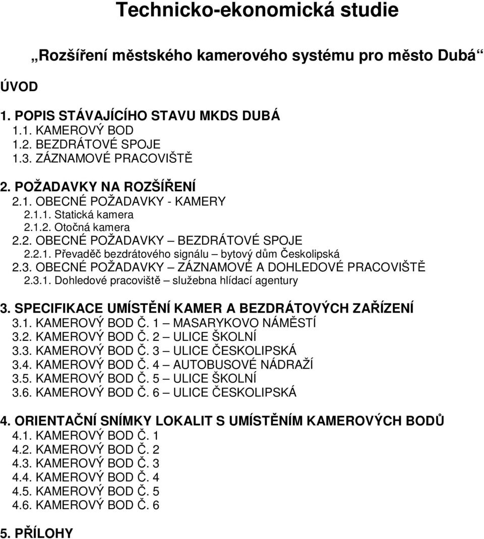 3. OBECNÉ POŽADAVKY ZÁZNAMOVÉ A DOHLEDOVÉ PRACOVIŠTĚ 2.3.1. Dohledové pracoviště služebna hlídací agentury 3. SPECIFIKACE UMÍSTĚNÍ KAMER A BEZDRÁTOVÝCH ZAŘÍZENÍ 3.1. KAMEROVÝ BOD Č.