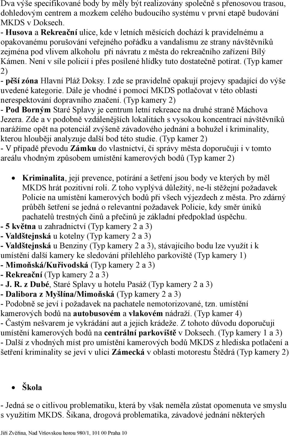 do rekreačního zařízení Bílý Kámen. Není v síle policií i přes posílené hlídky tuto dostatečně potírat. (Typ kamer 2) - pěší zóna Hlavní Pláž Doksy.