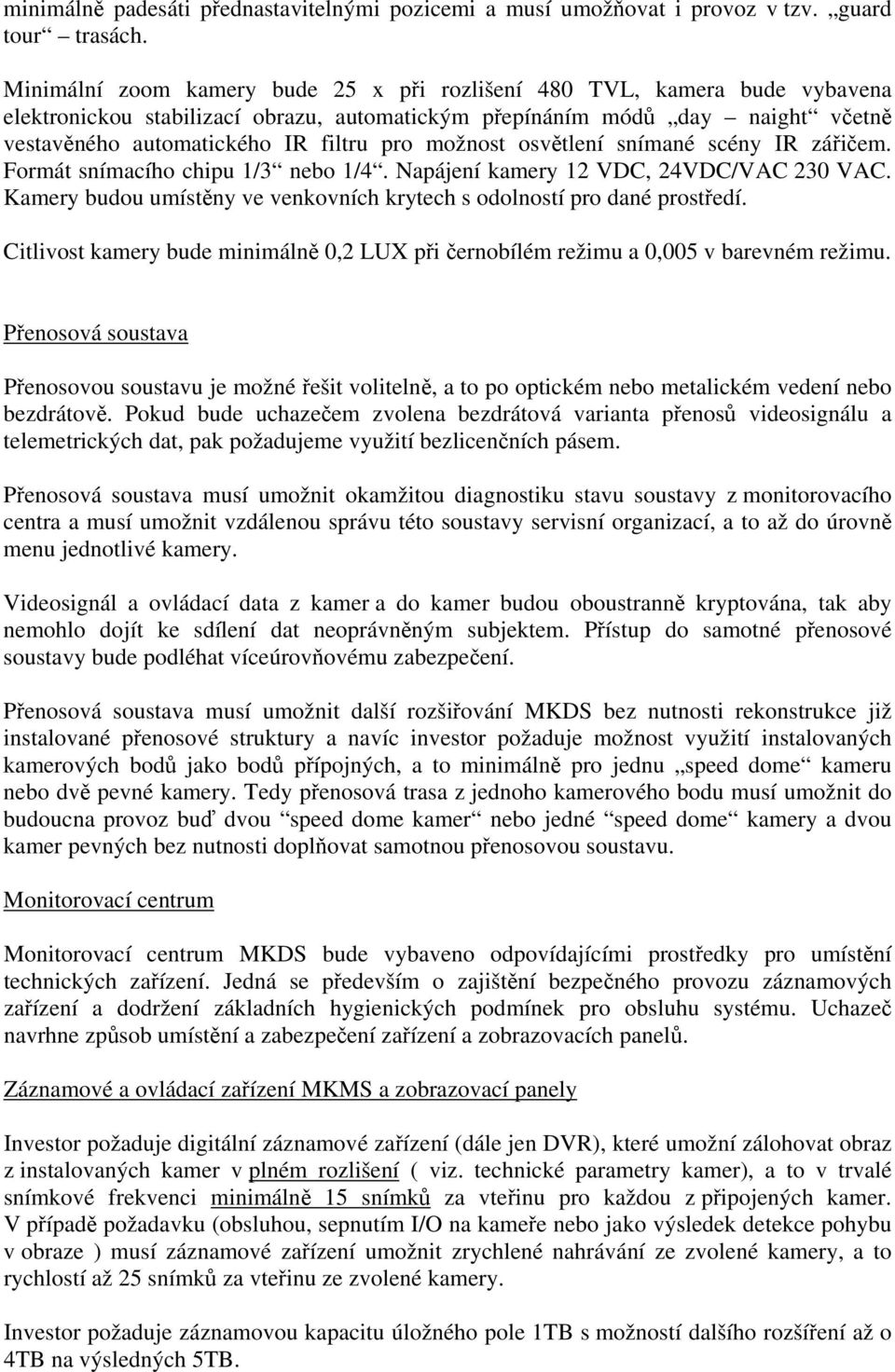 možnost osvětlení snímané scény IR zářičem. Formát snímacího chipu 1/3 nebo 1/4. Napájení kamery 12 VDC, 24VDC/VAC 230 VAC. Kamery budou umístěny ve venkovních krytech s odolností pro dané prostředí.