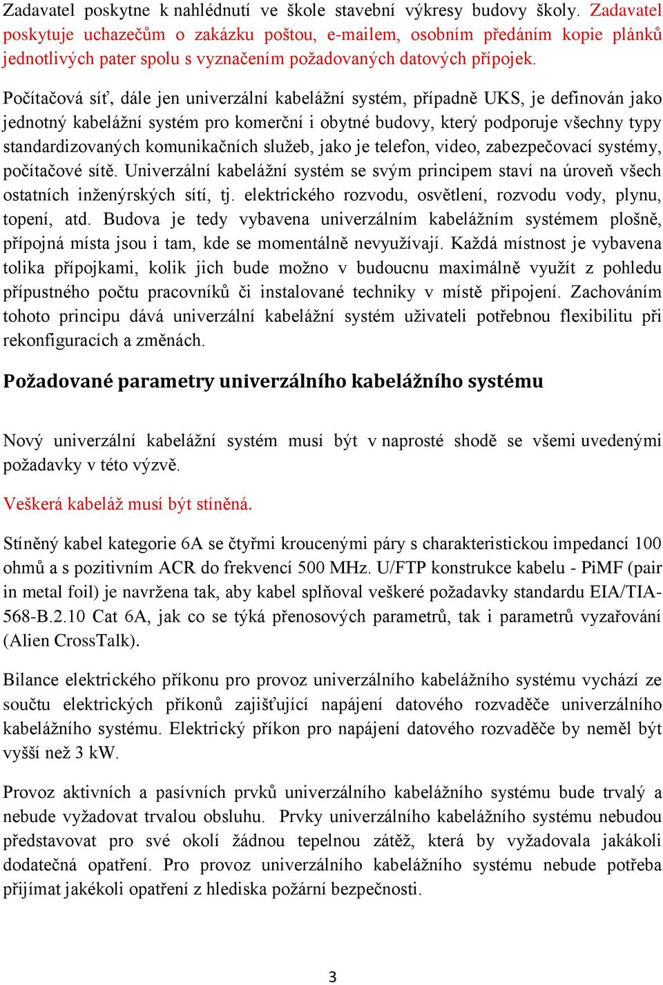 Počítačová síť, dále jen univerzální kabelážní systém, případně UKS, je definován jako jednotný kabelážní systém pro komerční i obytné budovy, který podporuje všechny typy standardizovaných