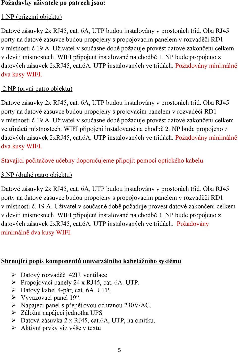 WIFI připojení instalované na chodbě 1. NP bude propojeno z datových zásuvek 2xRJ45, cat.6a, UTP instalovaných ve třídách. Požadovány minimálně dva kusy WIFI. 2.NP (první patro objektu) Datové zásuvky 2x RJ45, cat.