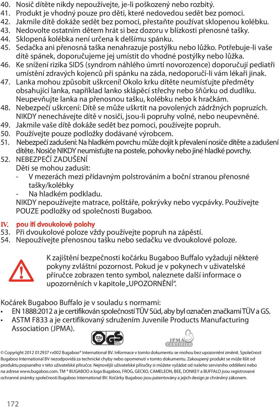 Sedačka ani přenosná taška nenahrazuje postýlku nebo lůžko. Potřebuje-li vaše dítě spánek, doporučujeme jej umístit do vhodné postýlky nebo lůžka.