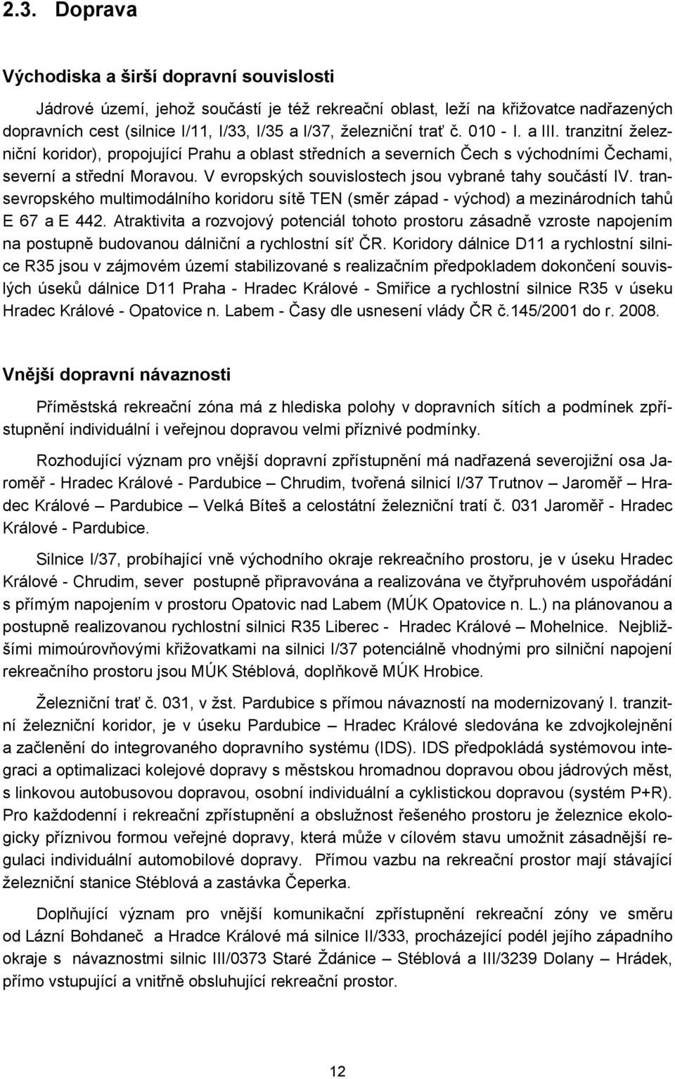 V evropských souvislostech jsou vybrané tahy součástí IV. transevropského multimodálního koridoru sítě TEN (směr západ - východ) a mezinárodních tahů E 67 a E 442.