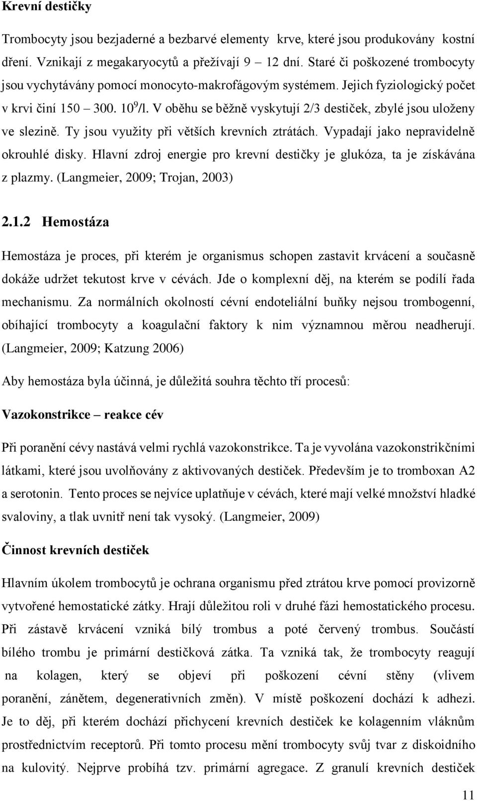 V oběhu se běžně vyskytují 2/3 destiček, zbylé jsou uloženy ve slezině. Ty jsou využity při větších krevních ztrátách. Vypadají jako nepravidelně okrouhlé disky.