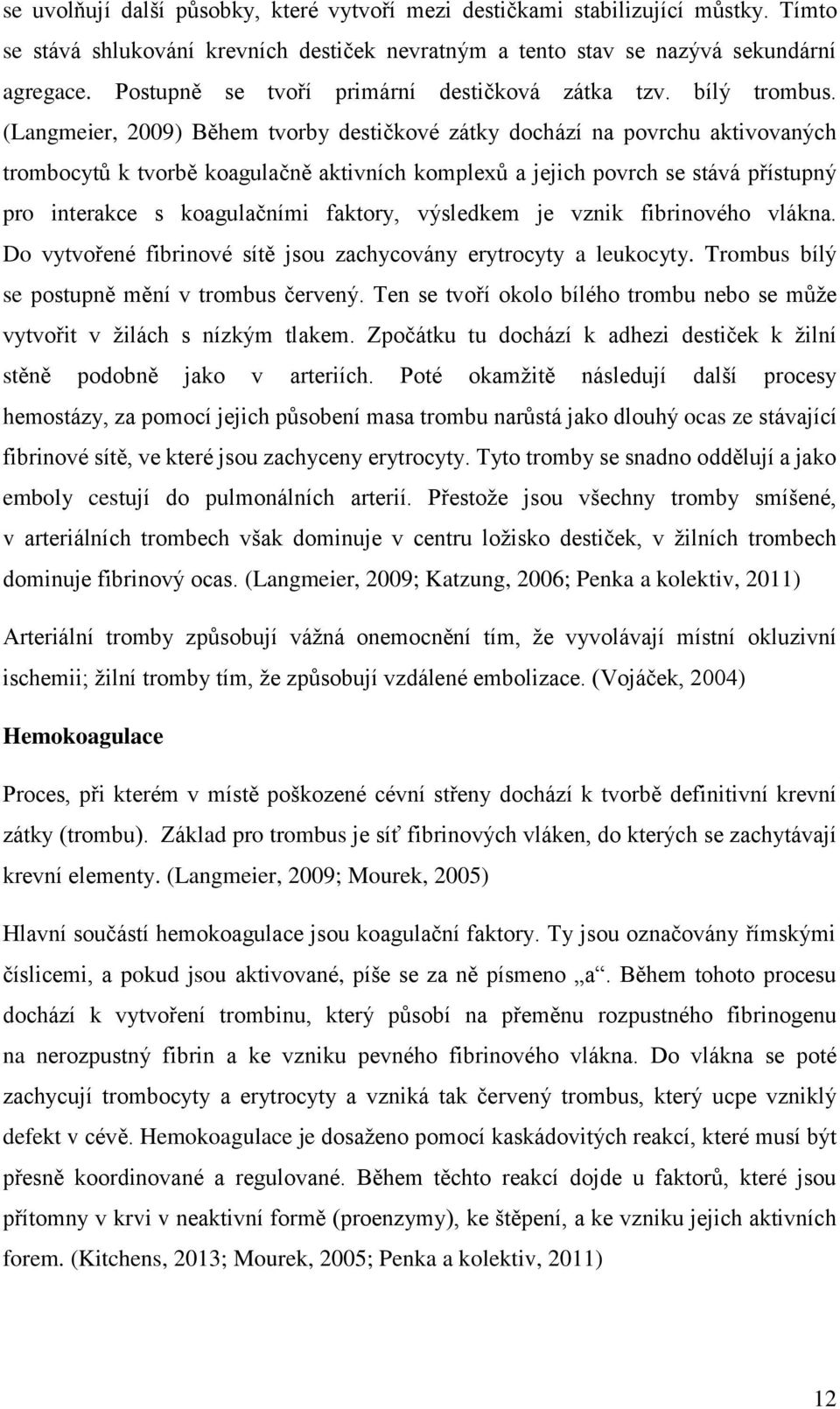 (Langmeier, 2009) Během tvorby destičkové zátky dochází na povrchu aktivovaných trombocytů k tvorbě koagulačně aktivních komplexů a jejich povrch se stává přístupný pro interakce s koagulačními