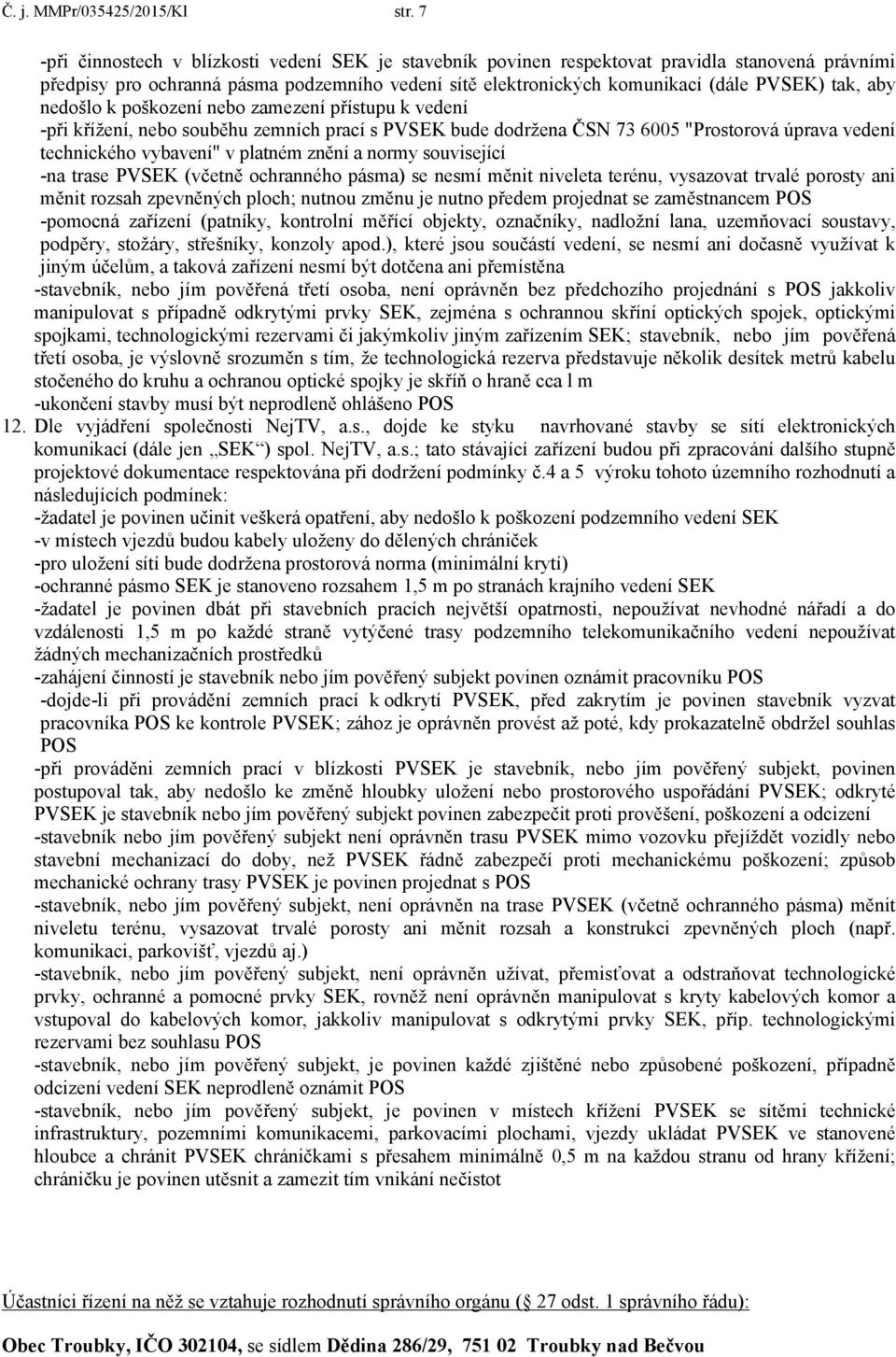 aby nedošlo k poškození nebo zamezení přístupu k vedení -při křížení, nebo souběhu zemních prací s PVSEK bude dodržena ČSN 73 6005 "Prostorová úprava vedení technického vybavení" v platném znění a