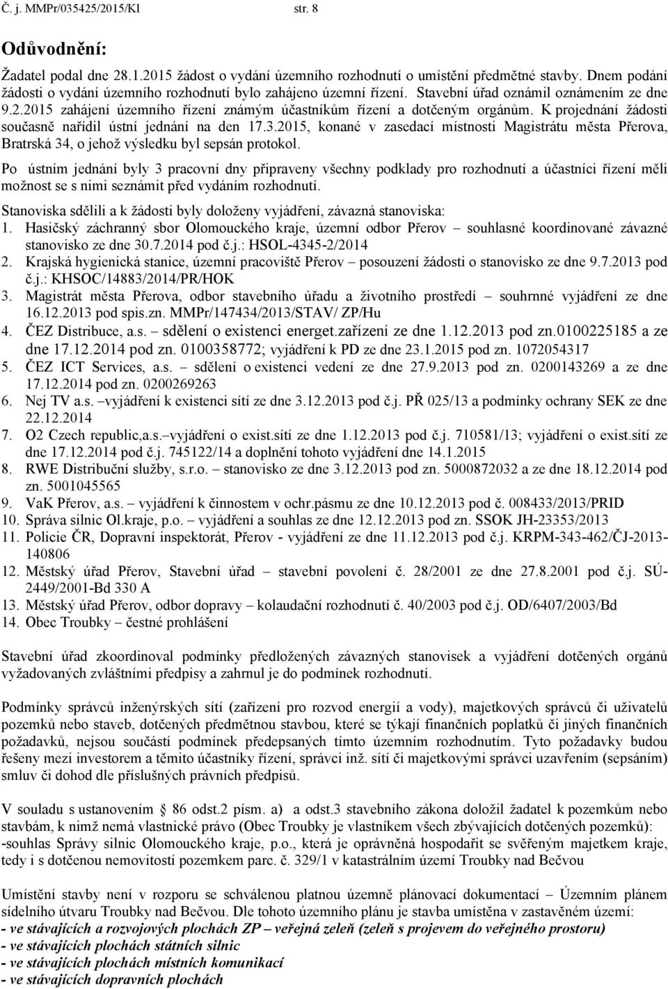 K projednání žádosti současně nařídil ústní jednání na den 17.3.2015, konané v zasedací místnosti Magistrátu města Přerova, Bratrská 34, o jehož výsledku byl sepsán protokol.